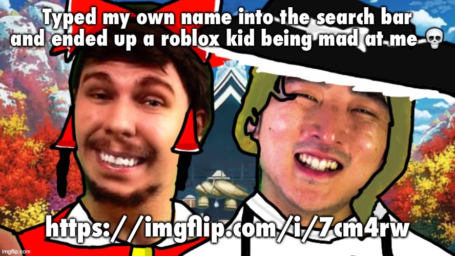 Typed my own name into the search bar and ended up a roblox kid being mad at me 💀; https://imgflip.com/i/7cm4rw | image tagged in biesmu jimmirei and surisa girasabe | made w/ Imgflip meme maker