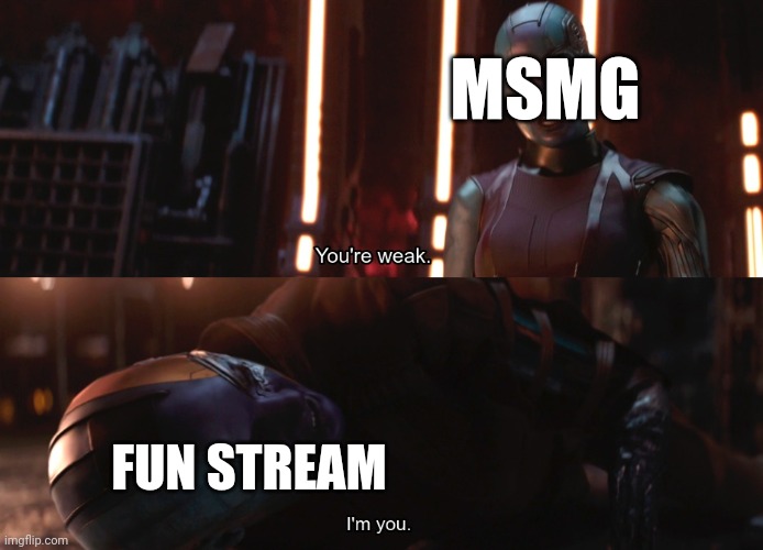 Your weak I’m you | MSMG; FUN STREAM | image tagged in your weak i m you | made w/ Imgflip meme maker