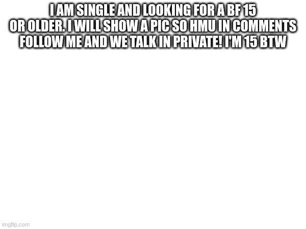 I AM SINGLE AND LOOKING FOR A BF 15 OR OLDER. I WILL SHOW A PIC SO HMU IN COMMENTS FOLLOW ME AND WE TALK IN PRIVATE! I'M 15 BTW | image tagged in hahahahaha | made w/ Imgflip meme maker
