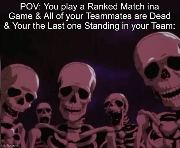 Oh no | POV: You play a Ranked Match ina Game & All of your Teammates are Dead & Your the Last one Standing in your Team: | image tagged in skeleton,gaming,memes,funny,relatable memes | made w/ Imgflip meme maker