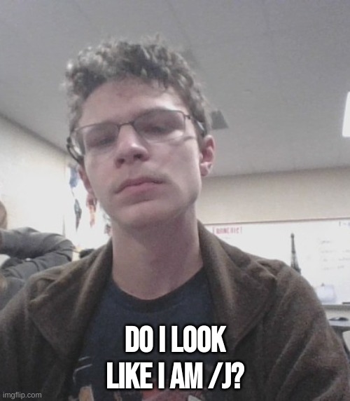 do i look like i am /j? | made w/ Imgflip meme maker