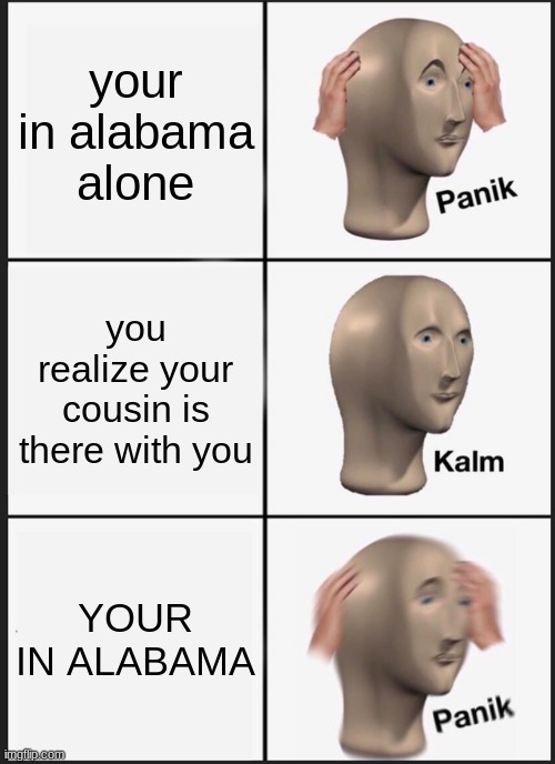 SWEET HOME ALABAMA | your in alabama alone; you realize your cousin is there with you; YOUR IN ALABAMA | image tagged in memes,panik kalm panik | made w/ Imgflip meme maker
