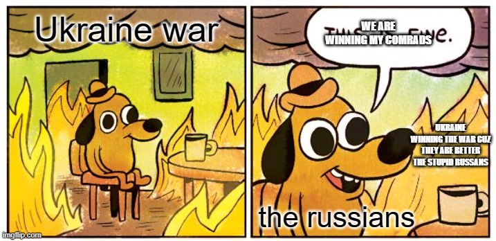 This Is Fine | WE ARE WINNING MY COMRADS; Ukraine war; UKRAINE WINNING THE WAR CUZ THEY ARE BETTER THE STUPID RUSSANS; the russians | image tagged in memes,this is fine | made w/ Imgflip meme maker