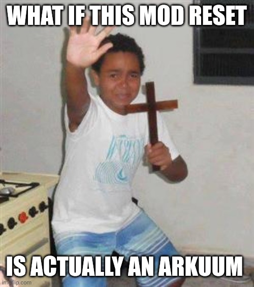 Scared Kid | WHAT IF THIS MOD RESET; IS ACTUALLY AN ARKUUM | image tagged in scared kid | made w/ Imgflip meme maker