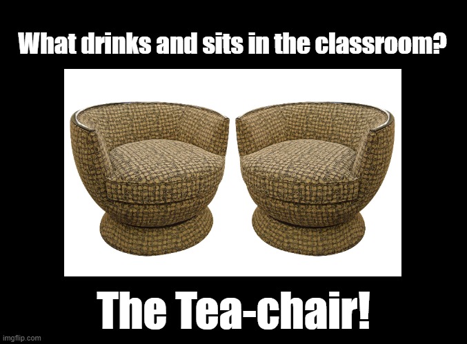 Tea Chairs | What drinks and sits in the classroom? The Tea-chair! | image tagged in education,pun,tea | made w/ Imgflip meme maker