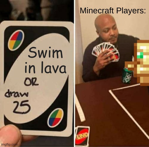 pls don't do that irl it's dangerous | Minecraft Players:; Swim in lava | image tagged in memes,uno draw 25 cards | made w/ Imgflip meme maker