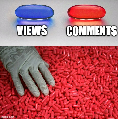 Blue or red pill | VIEWS; COMMENTS | image tagged in blue or red pill | made w/ Imgflip meme maker