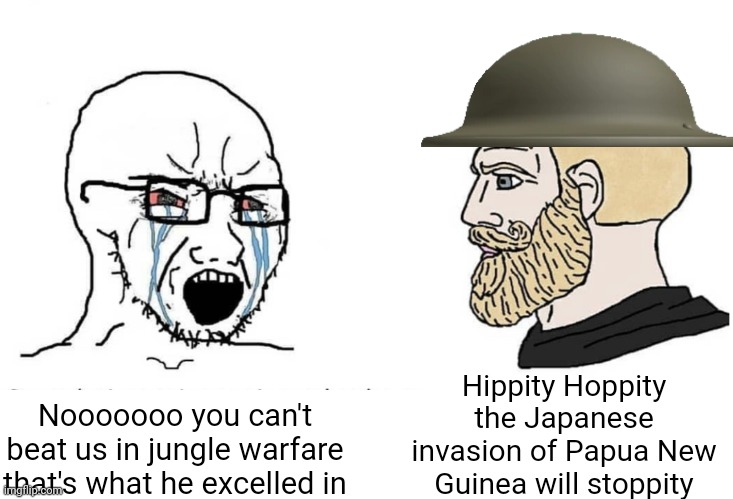 The Kokoda campaign summed up in 1 meme | Hippity Hoppity the Japanese invasion of Papua New Guinea will stoppity; Nooooooo you can't beat us in jungle warfare that's what he excelled in | image tagged in soyboy vs yes chad | made w/ Imgflip meme maker