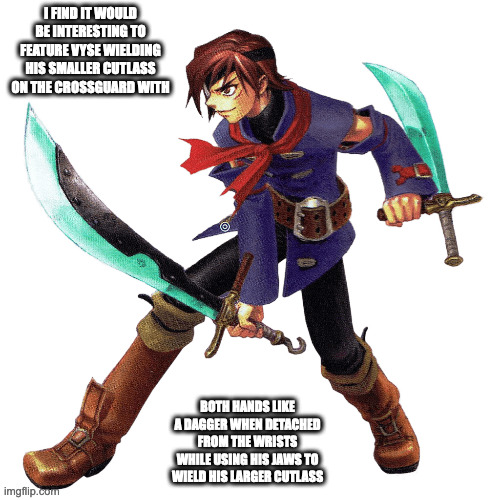 Vyse | I FIND IT WOULD BE INTERESTING TO FEATURE VYSE WIELDING HIS SMALLER CUTLASS ON THE CROSSGUARD WITH; BOTH HANDS LIKE A DAGGER WHEN DETACHED FROM THE WRISTS WHILE USING HIS JAWS TO WIELD HIS LARGER CUTLASS | image tagged in vyse,skies of arcadia,memes | made w/ Imgflip meme maker