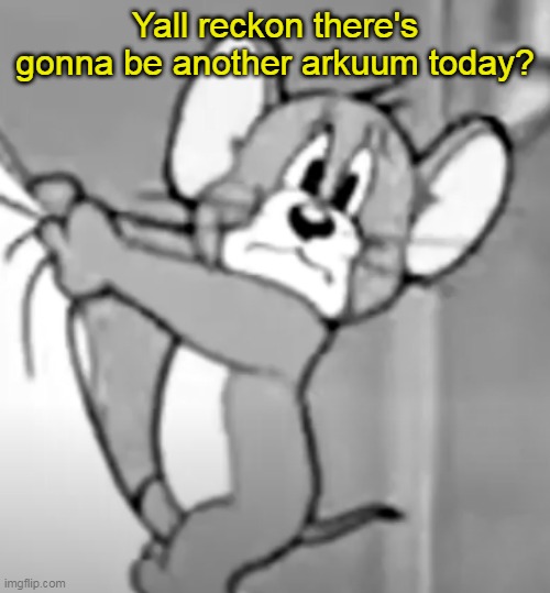 awww the skrunkly | Yall reckon there's gonna be another arkuum today? | image tagged in awww the skrunkly | made w/ Imgflip meme maker