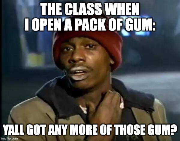 image title here | THE CLASS WHEN I OPEN A PACK OF GUM:; YALL GOT ANY MORE OF THOSE GUM? | image tagged in memes,y'all got any more of that | made w/ Imgflip meme maker