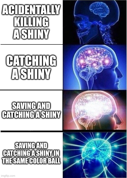 The true best way | ACIDENTALLY KILLING A SHINY; CATCHING A SHINY; SAVING AND CATCHING A SHINY; SAVING AND CATCHING A SHINY IN THE SAME COLOR BALL | image tagged in memes,expanding brain | made w/ Imgflip meme maker