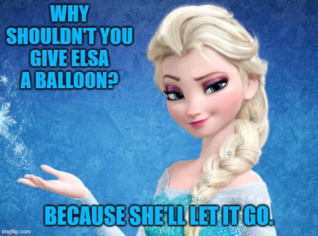 Daily Bad Dad Joke March 13th 2023 |  WHY SHOULDN'T YOU GIVE ELSA A BALLOON? BECAUSE SHE'LL LET IT GO. | image tagged in elsa frozen | made w/ Imgflip meme maker