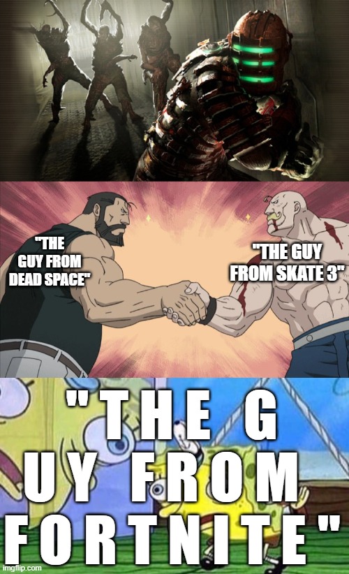 s c a t e   3   : ) ) ) | "THE GUY FROM SKATE 3"; "THE GUY FROM DEAD SPACE"; " T H E   G U Y   F R O M   F O R T N I T E " | image tagged in dead space,manly handshake,gigachad,isaac clarke is not from fortnite,barney will eat all of your delectable biscuits | made w/ Imgflip meme maker