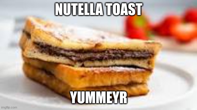 NUTELLA TOAST YUMMEYR | made w/ Imgflip meme maker