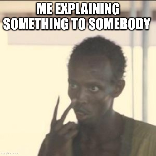 Look At Me | ME EXPLAINING SOMETHING TO SOMEBODY | image tagged in memes,look at me | made w/ Imgflip meme maker