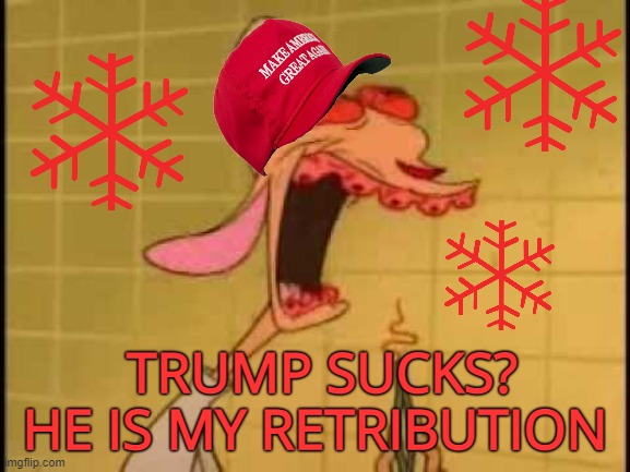 Ren Teeth Roots | TRUMP SUCKS? HE IS MY RETRIBUTION | image tagged in ren teeth roots | made w/ Imgflip meme maker