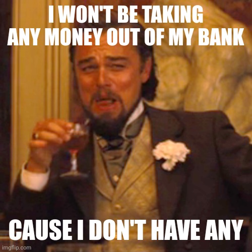 So broke I don't even need a bank account. | I WON'T BE TAKING ANY MONEY OUT OF MY BANK; CAUSE I DON'T HAVE ANY | image tagged in memes,laughing leo | made w/ Imgflip meme maker