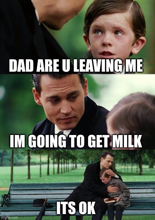 Finding Neverland | DAD ARE U LEAVING ME; IM GOING TO GET MILK; ITS OK | image tagged in memes,finding neverland | made w/ Imgflip meme maker