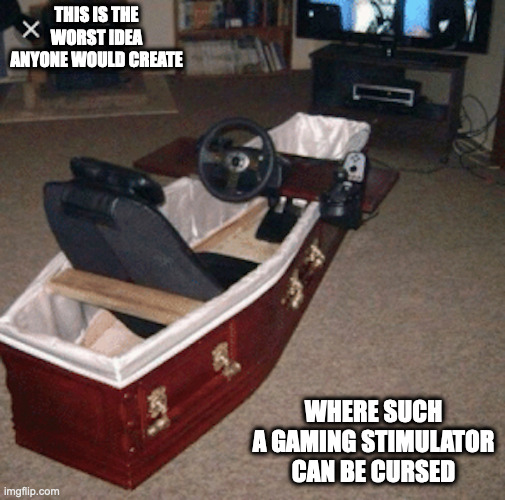 Driving Stimulator in a Casket | THIS IS THE WORST IDEA ANYONE WOULD CREATE; WHERE SUCH A GAMING STIMULATOR CAN BE CURSED | image tagged in casket,gaming,memes | made w/ Imgflip meme maker
