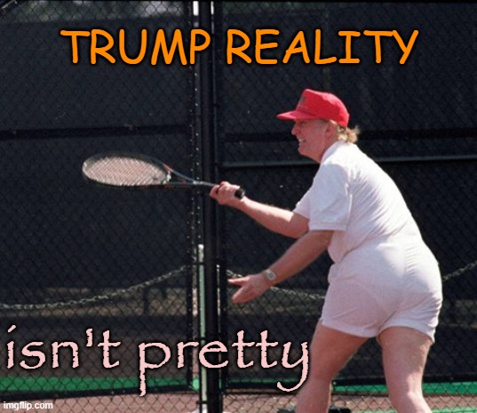 Trump Tennis Ass | TRUMP REALITY isn't pretty | image tagged in trump tennis ass | made w/ Imgflip meme maker