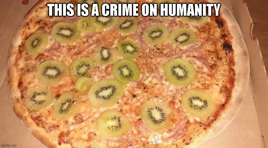 Kiwi Pizza | THIS IS A CRIME ON HUMANITY | image tagged in kiwi pizza | made w/ Imgflip meme maker
