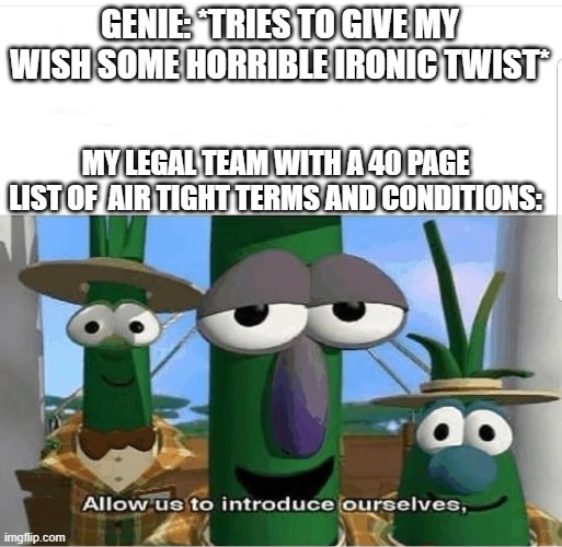 Take that, genie! | GENIE: *TRIES TO GIVE MY WISH SOME HORRIBLE IRONIC TWIST*; MY LEGAL TEAM WITH A 40 PAGE LIST OF  AIR TIGHT TERMS AND CONDITIONS: | image tagged in allow us to introduce ourselves,genie,lawyers | made w/ Imgflip meme maker