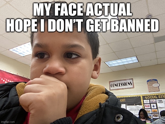 MY FACE ACTUAL HOPE I DON’T GET BANNED | made w/ Imgflip meme maker