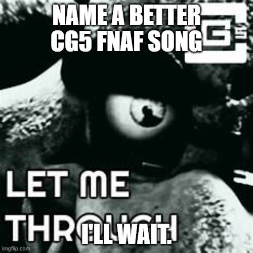 (bnhs: Superstar, Crawling) | NAME A BETTER CG5 FNAF SONG; I'LL WAIT. | made w/ Imgflip meme maker