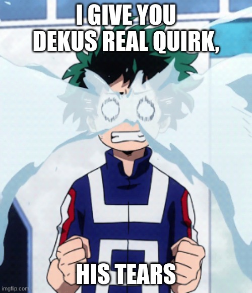 Deku Crys | I GIVE YOU DEKUS REAL QUIRK, HIS TEARS | image tagged in deku crys | made w/ Imgflip meme maker