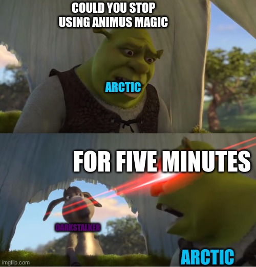 It's true | COULD YOU STOP USING ANIMUS MAGIC; ARCTIC; FOR FIVE MINUTES; DARKSTALKER; ARCTIC | image tagged in shrek for five minutes,wing of fire | made w/ Imgflip meme maker