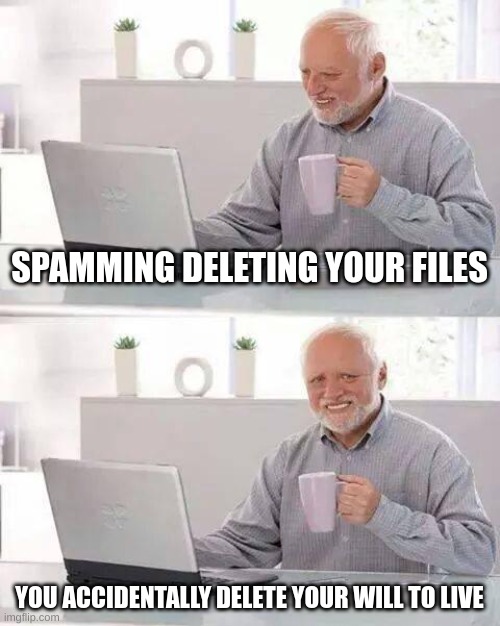 Acidentally clicked to much | SPAMMING DELETING YOUR FILES; YOU ACCIDENTALLY DELETE YOUR WILL TO LIVE | image tagged in memes,hide the pain harold | made w/ Imgflip meme maker