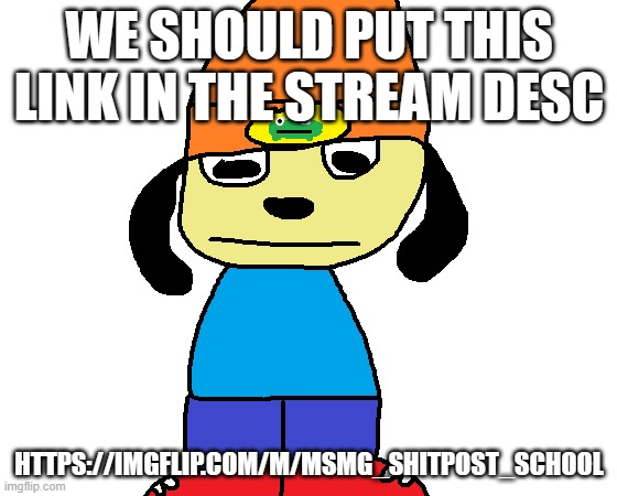 might catch some fun stream users | WE SHOULD PUT THIS LINK IN THE STREAM DESC; HTTPS://IMGFLIP.COM/M/MSMG_SHITPOST_SCHOOL | image tagged in paper rap | made w/ Imgflip meme maker