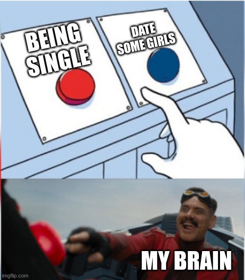 Be single is cool |  DATE SOME GIRLS; BEING SINGLE; MY BRAIN | image tagged in robotnik pressing red button,big red button | made w/ Imgflip meme maker