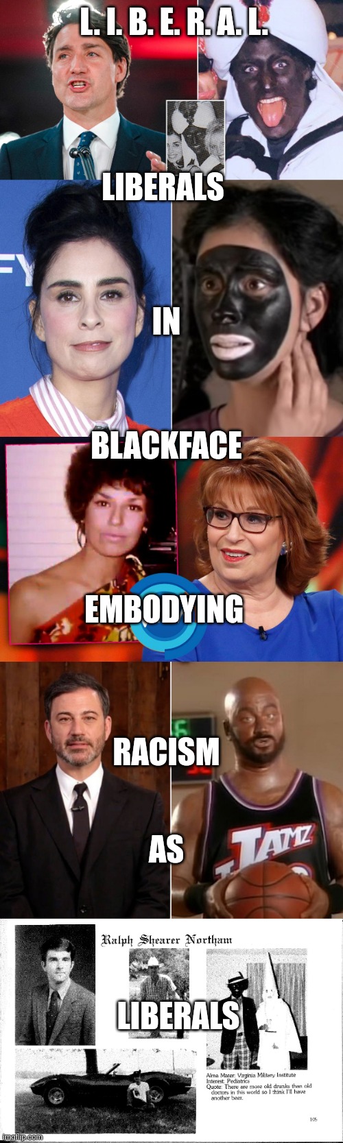 L. I. B. E. R. A. L. LIBERALS; IN; BLACKFACE; EMBODYING; RACISM; AS; LIBERALS | image tagged in liberal trudeau hypocrit | made w/ Imgflip meme maker