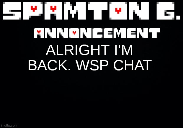 Spamton announcement temp | ALRIGHT I'M BACK. WSP CHAT | image tagged in spamton announcement temp | made w/ Imgflip meme maker