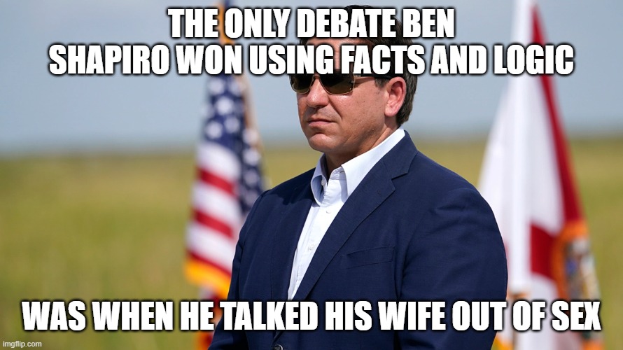 THE ONLY DEBATE BEN SHAPIRO WON USING FACTS AND LOGIC; WAS WHEN HE TALKED HIS WIFE OUT OF SEX | made w/ Imgflip meme maker