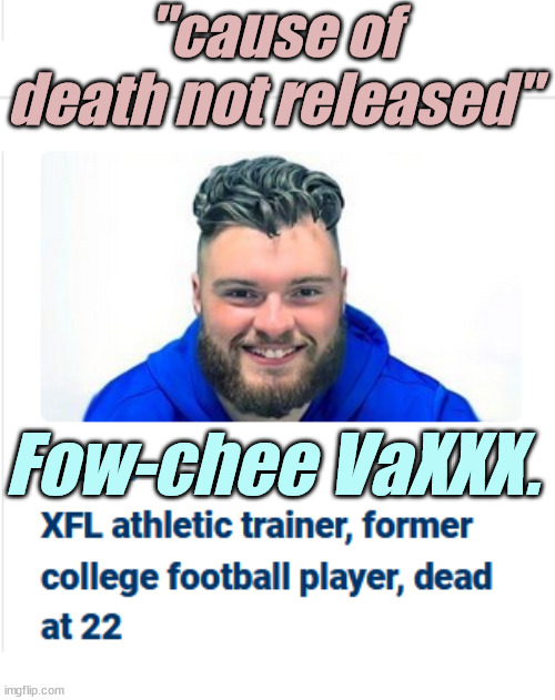 "cause of death was not released"  You know what that means...  Death by Fow-chee Vaxx. | "cause of death not released"; Fow-chee VaXXX. | image tagged in liberals,democrats,lgbtq,blm,antifa,criminals | made w/ Imgflip meme maker