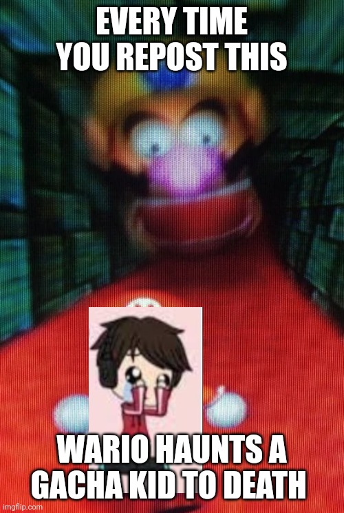 K | EVERY TIME YOU REPOST THIS; WARIO HAUNTS A GACHA KID TO DEATH | image tagged in wario chasing mario,wario,gacha kid | made w/ Imgflip meme maker
