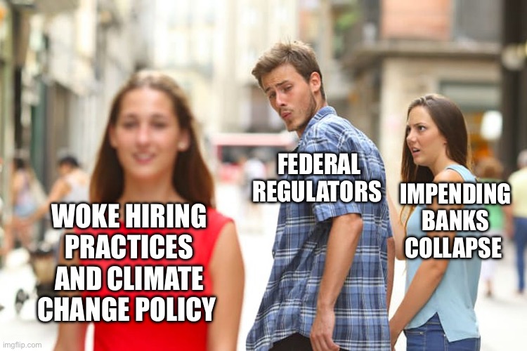 Distracted Boyfriend | FEDERAL REGULATORS; IMPENDING BANKS COLLAPSE; WOKE HIRING PRACTICES AND CLIMATE CHANGE POLICY | image tagged in memes,distracted boyfriend | made w/ Imgflip meme maker