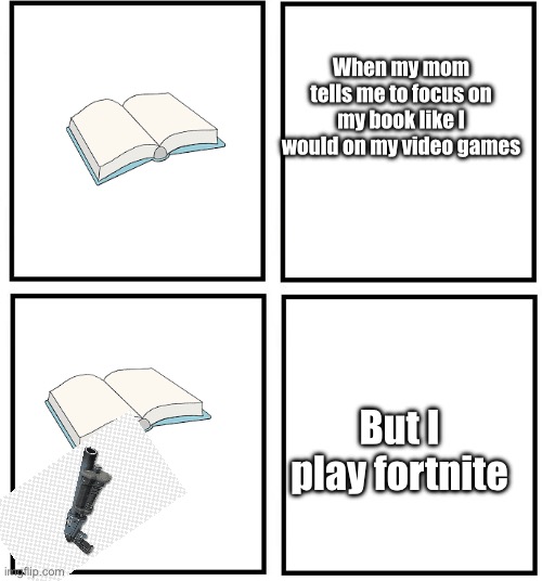 Very true | When my mom tells me to focus on my book like I would on my video games; But I play fortnite | image tagged in gaming | made w/ Imgflip meme maker