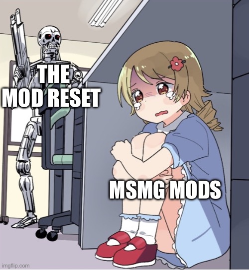 Theres a lack of mods today | THE MOD RESET; MSMG MODS | image tagged in anime girl hiding from terminator | made w/ Imgflip meme maker