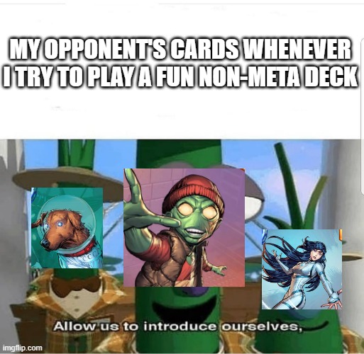 Allow us to introduce ourselves | MY OPPONENT'S CARDS WHENEVER I TRY TO PLAY A FUN NON-META DECK | image tagged in allow us to introduce ourselves | made w/ Imgflip meme maker