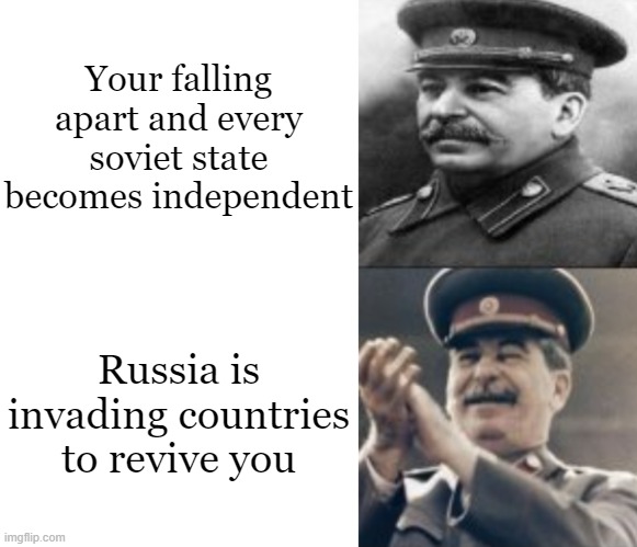 sad Stalin, laughing Stalin | Your falling apart and every soviet state becomes independent; Russia is invading countries to revive you | image tagged in sad stalin laughing stalin | made w/ Imgflip meme maker