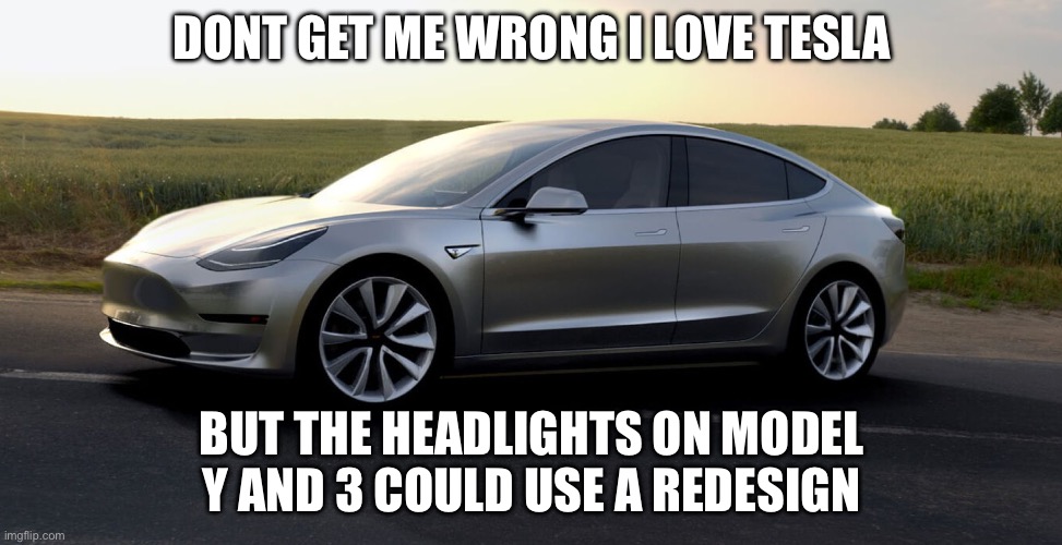 tesla | DONT GET ME WRONG I LOVE TESLA; BUT THE HEADLIGHTS ON MODEL Y AND 3 COULD USE A REDESIGN | image tagged in tesla | made w/ Imgflip meme maker