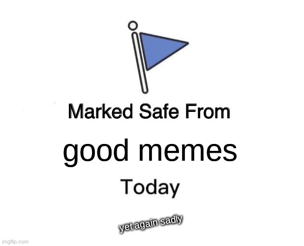 Marked Safe From | good memes; yet again sadly | image tagged in memes,marked safe from | made w/ Imgflip meme maker