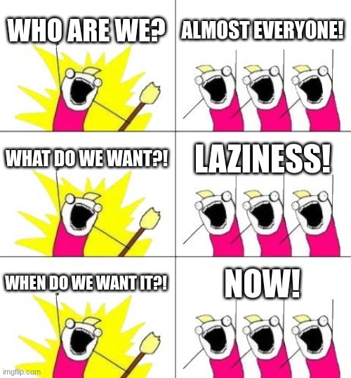 What Do We Want 3 | WHO ARE WE? ALMOST EVERYONE! WHAT DO WE WANT?! LAZINESS! WHEN DO WE WANT IT?! NOW! | image tagged in memes,what do we want 3 | made w/ Imgflip meme maker