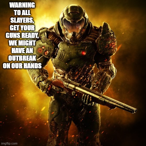 Doom Guy | WARNING TO ALL SLAYERS, GET YOUR GUNS READY, WE MIGHT HAVE AN OUTBREAK ON OUR HANDS | image tagged in doom guy | made w/ Imgflip meme maker