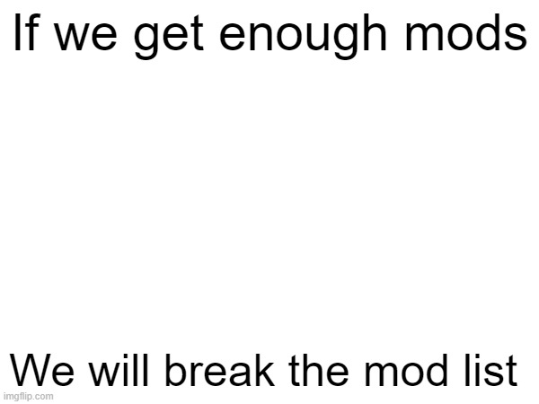 If we get enough mods; We will break the mod list | made w/ Imgflip meme maker