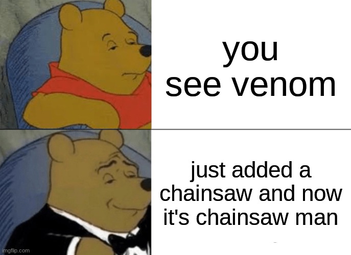 i just noticed this | you see venom; just added a chainsaw and now it's chainsaw man | image tagged in memes,tuxedo winnie the pooh | made w/ Imgflip meme maker